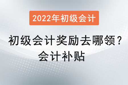 初級會計(jì)獎(jiǎng)勵(lì)去哪領(lǐng)？會計(jì)補(bǔ)貼
