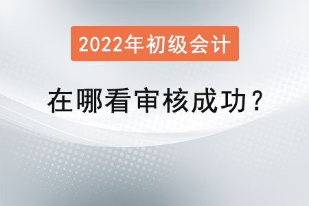 初級(jí)會(huì)計(jì)在哪看審核成功？