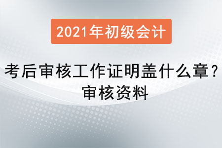 初級(jí)會(huì)計(jì)考后審核工作證明蓋什么章？審核資料