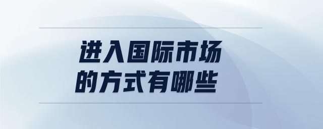 進(jìn)入國(guó)際市場(chǎng)的方式有哪些