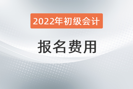 2022年初級會(huì)計(jì)考試報(bào)名費(fèi)是多少？