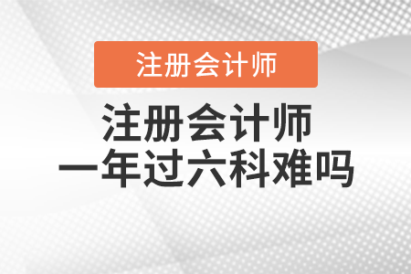 注冊(cè)會(huì)計(jì)師一年過六科難嗎