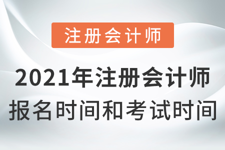 2021年注冊會計(jì)師報名時間和考試時間？