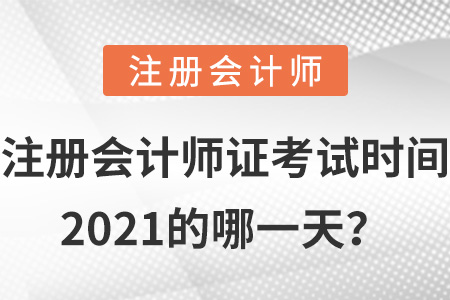 注冊(cè)會(huì)計(jì)師證考試時(shí)間2021的哪一天？