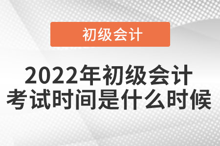 2022年初級(jí)會(huì)計(jì)考試時(shí)間是什么時(shí)候