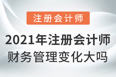 2021年注冊會計(jì)師財(cái)務(wù)管理變化大嗎