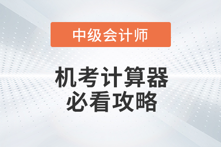 中級(jí)會(huì)計(jì)職稱考試計(jì)算器使用攻略快來(lái)看！