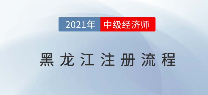 黑龍江中級經(jīng)濟師注冊流程有哪些