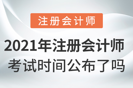 2021年注冊會計師考試時間公布了嗎？