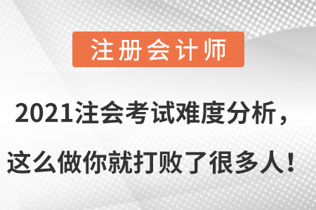 2021注會考試難度分析，這么做你就打敗了很多人！