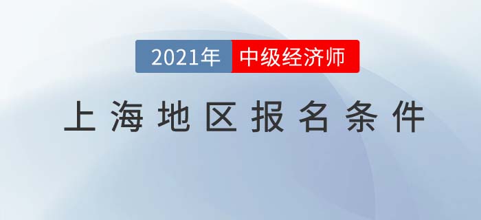 上海市長寧區(qū)2021報(bào)名中級經(jīng)濟(jì)師考試需要什么條件
