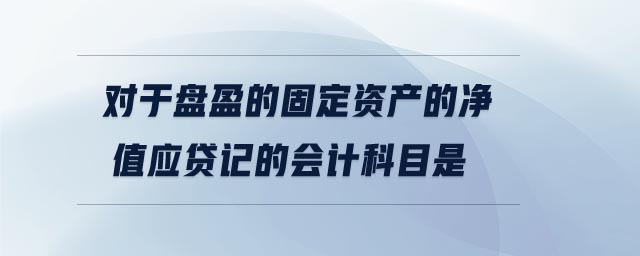 對(duì)于盤盈的固定資產(chǎn)的凈值應(yīng)貸記的會(huì)計(jì)科目是