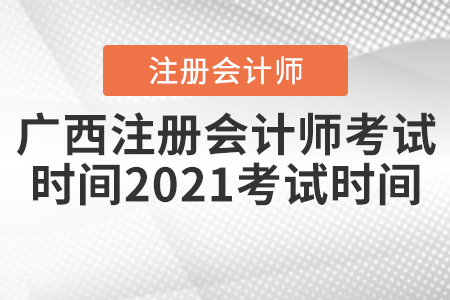 廣西自治區(qū)河池注冊會計師考試時間2021考試時間