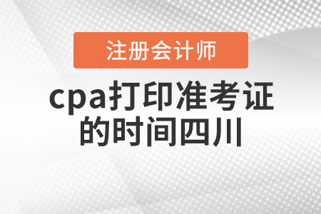 cpa打印準(zhǔn)考證的時間四川