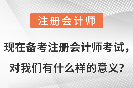 現(xiàn)在備考注冊會計師考試，對我們有什么樣的意義？