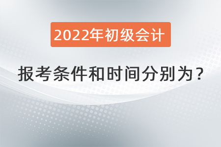 2022年初級會計職稱報考條件和時間分別為？