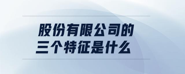 股份有限公司的三個特征是什么