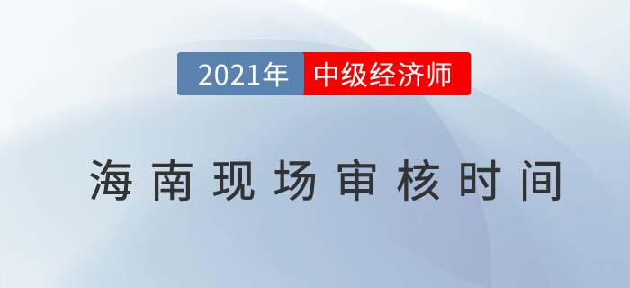 海南2021中級經(jīng)濟師現(xiàn)場核查時間及地址
