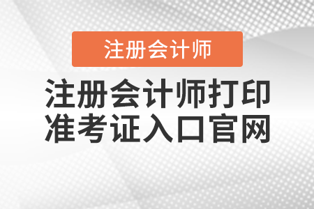 注冊會計(jì)師打印準(zhǔn)考證入口官網(wǎng)