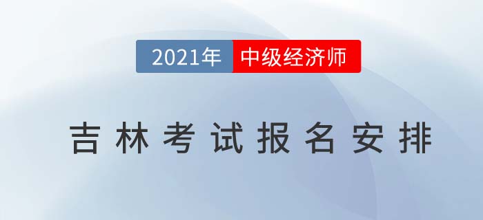 2021吉林中級經(jīng)濟師考試報名相關(guān)考務(wù)信息