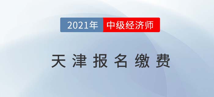天津市靜海縣2021中級(jí)經(jīng)濟(jì)師報(bào)名費(fèi)用