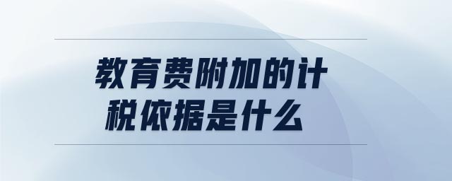 教育費(fèi)附加的計(jì)稅依據(jù)是什么