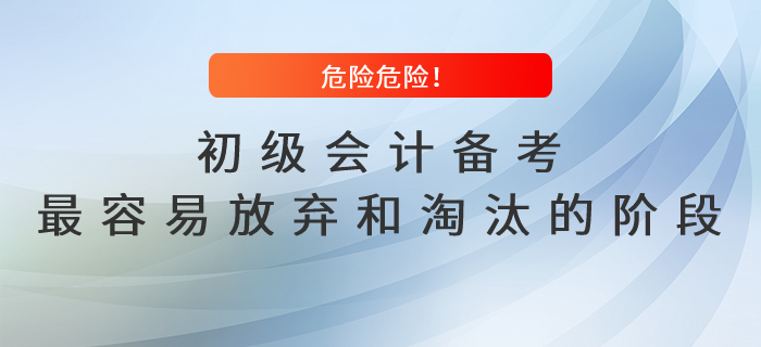危險(xiǎn)危險(xiǎn)！初級(jí)會(huì)計(jì)備考最容易放棄和淘汰的階段