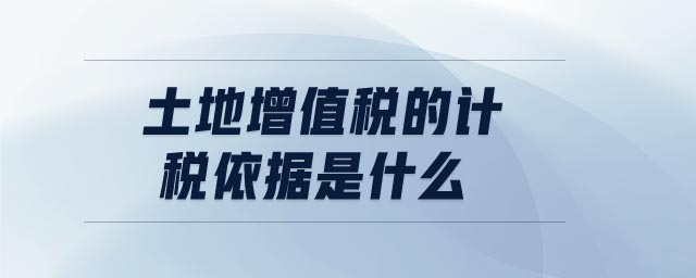 土地增值稅的計(jì)稅依據(jù)是什么
