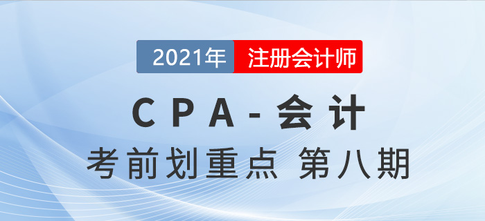 2021年CPA會(huì)計(jì)考前劃重點(diǎn)第八期