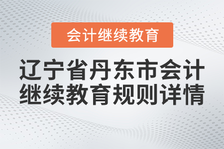2021年遼寧省丹東市會計繼續(xù)教育規(guī)則詳情