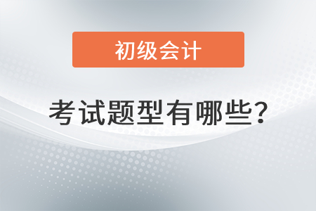 初級(jí)會(huì)計(jì)師考試題型有哪些？