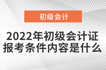 2022年初級會計證報考條件內(nèi)容是什么