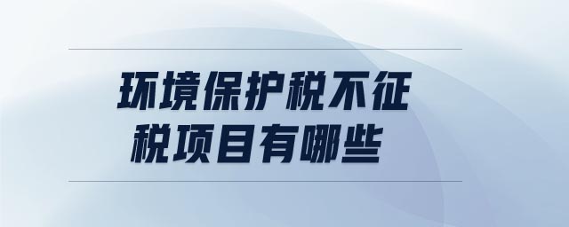 環(huán)境保護稅不征稅項目有哪些