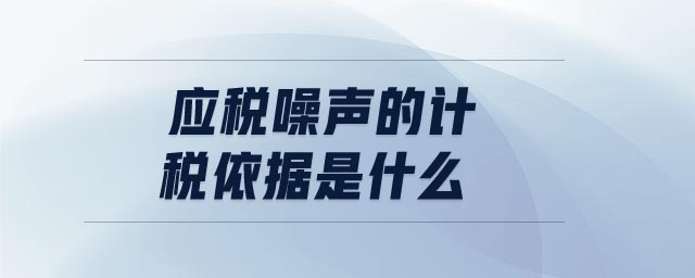 應(yīng)稅噪聲的計稅依據(jù)是什么