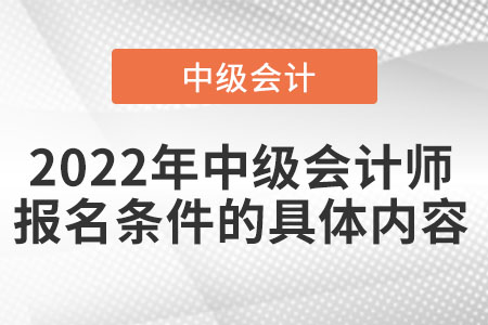 2022年中級(jí)會(huì)計(jì)師報(bào)名條件的具體內(nèi)容