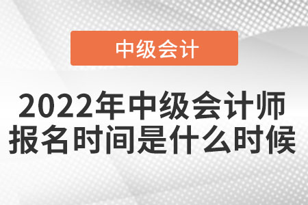 2022年中級會計師報名時間是什么時候