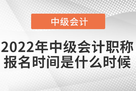 2022年中級(jí)會(huì)計(jì)職稱(chēng)報(bào)名時(shí)間是什么時(shí)候
