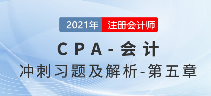 2021年CPA會(huì)計(jì)考前沖刺習(xí)題及解析——第五章