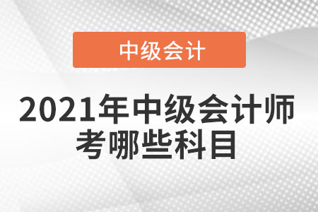 2021年中級會計(jì)師考哪些科目
