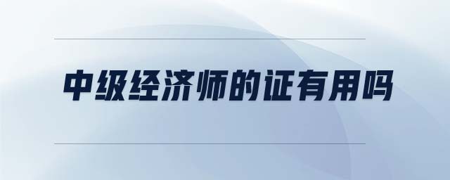 中級(jí)經(jīng)濟(jì)師的證有用嗎