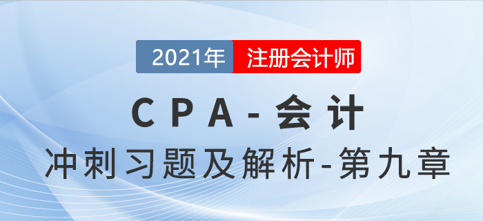 2021年CPA會(huì)計(jì)考前沖刺習(xí)題及解析——第九章