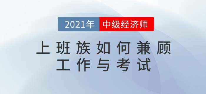 上班族備考中級(jí)經(jīng)濟(jì)師，如何做到工作和考試雙兼顧