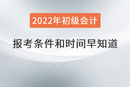 2022年初級(jí)會(huì)計(jì)職稱報(bào)考條件和時(shí)間早知道