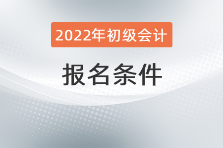 2022初級會計職稱考試報名條件