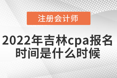 2022年吉林省四平cpa報(bào)名時(shí)間是什么時(shí)候