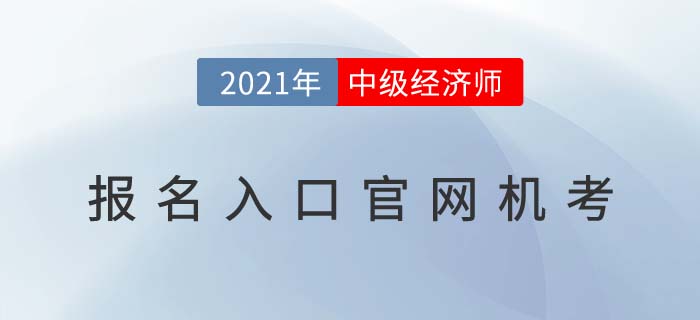 2021年中級經(jīng)濟(jì)師報名入口官網(wǎng)機(jī)考