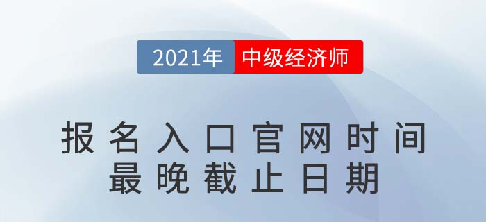 2021年中級經(jīng)濟(jì)師報(bào)名入口官網(wǎng)時間最晚截止日期