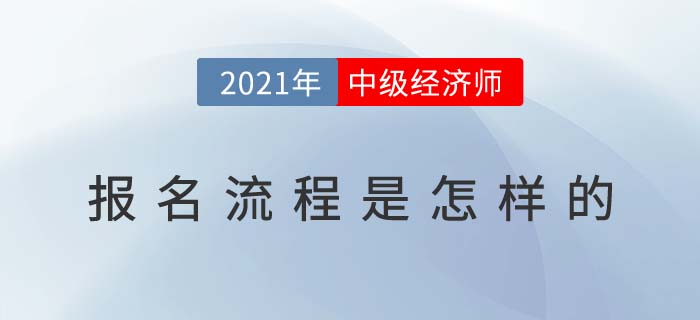 2021年中級經(jīng)濟師報名流程是怎樣的