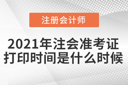 2021年注會準(zhǔn)考證打印時(shí)間是什么時(shí)候