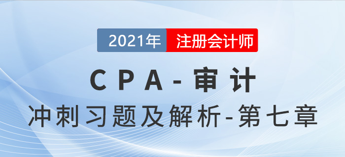 2021年CPA審計(jì)考前沖刺習(xí)題及解析——第七章